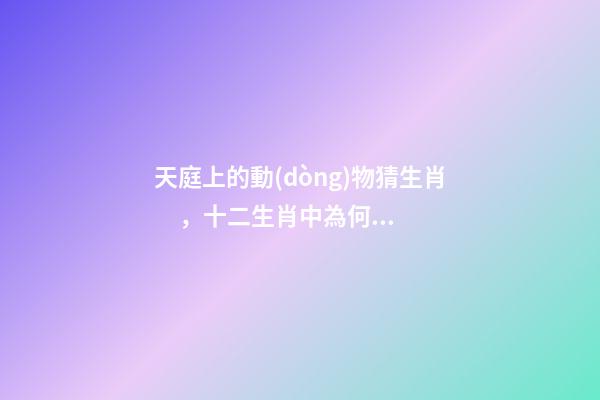 天庭上的動(dòng)物猜生肖，十二生肖中為何沒(méi)有“貓”這一屬相
